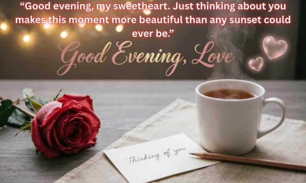 Good Evening Love Message to Make Her Smile Image:
“Good evening, my sweetheart. Just thinking about you makes this moment more beautiful than any sunset could ever be.”