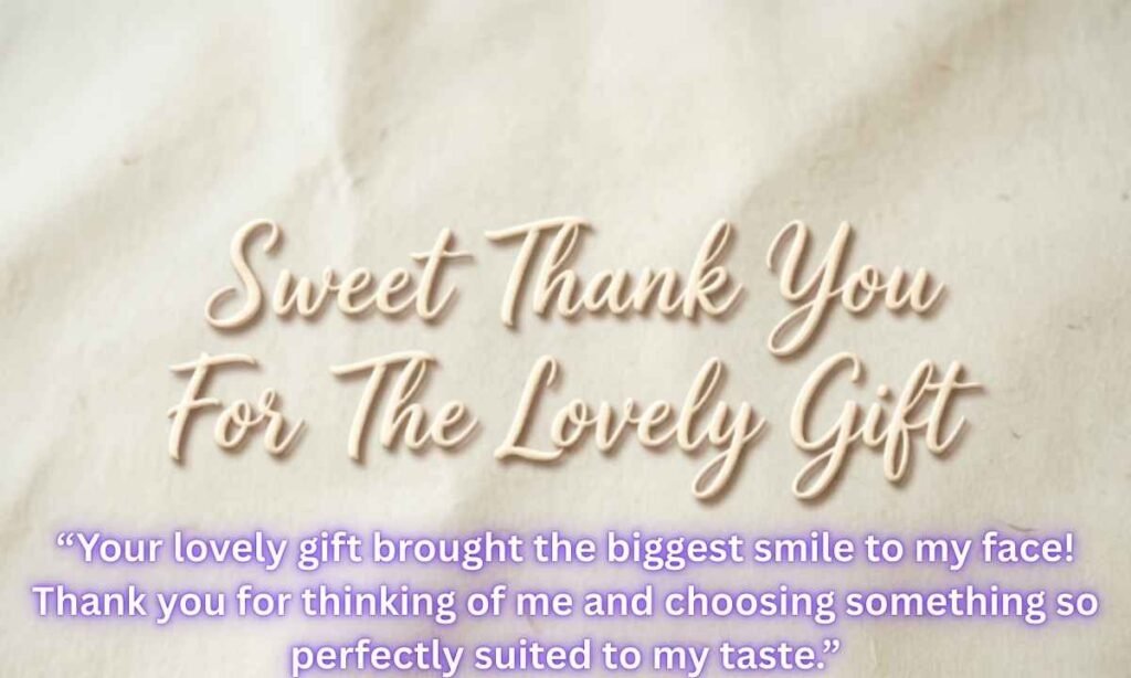 Sweet Thank You For The Lovely Gift Messages Image:
Your lovely gift brought the biggest smile to my face! Thank you for thinking of me and choosing something so perfectly suited to my taste.y face! Thank you for thinking of me and choosing something so perfectly suited to my taste.